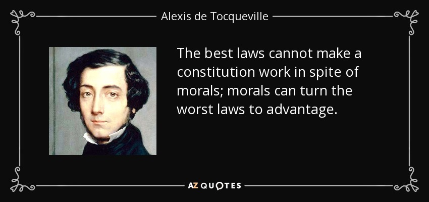 Las mejores leyes no pueden hacer que una constitución funcione a pesar de la moral; la moral puede sacar provecho de las peores leyes. - Alexis de Tocqueville