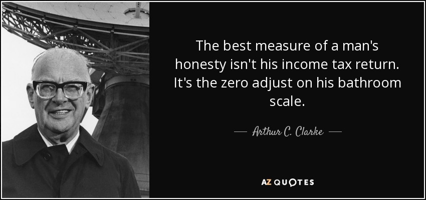 La mejor medida de la honestidad de un hombre no es su declaración de la renta. Es el ajuste a cero de su báscula de baño. - Arthur C. Clarke