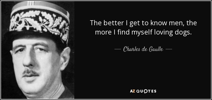 The better I get to know men, the more I find myself loving dogs. - Charles de Gaulle