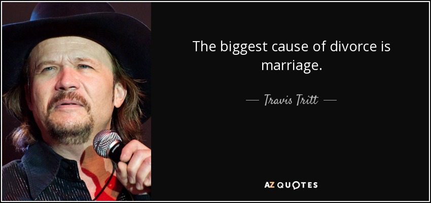 The biggest cause of divorce is marriage. - Travis Tritt