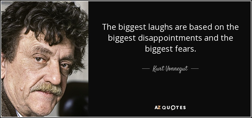 The biggest laughs are based on the biggest disappointments and the biggest fears. - Kurt Vonnegut