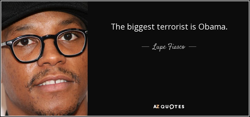 The biggest terrorist is Obama. - Lupe Fiasco