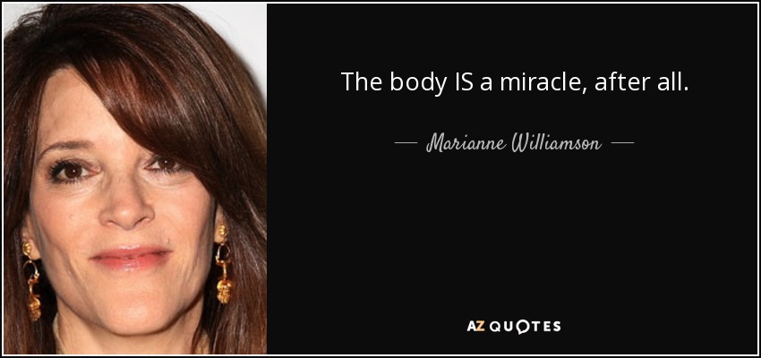 The body IS a miracle, after all. - Marianne Williamson