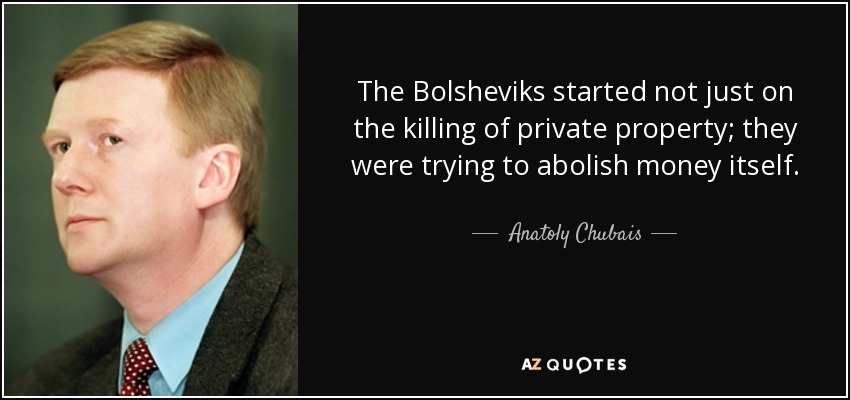 The Bolsheviks started not just on the killing of private property; they were trying to abolish money itself. - Anatoly Chubais