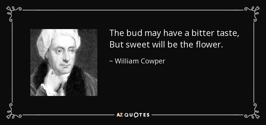 El capullo puede tener un sabor amargo, Pero dulce será la flor. - William Cowper