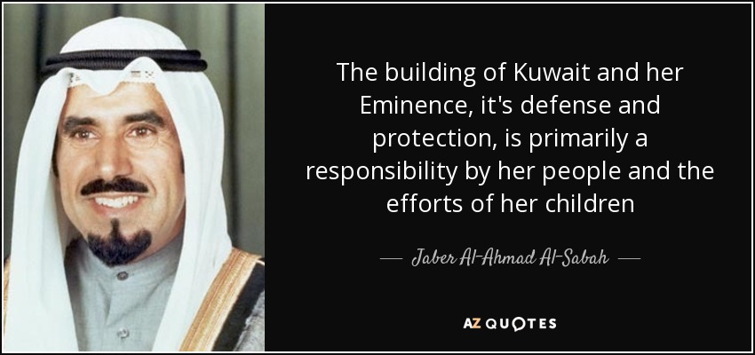 The building of Kuwait and her Eminence, it's defense and protection, is primarily a responsibility by her people and the efforts of her children - Jaber Al-Ahmad Al-Sabah