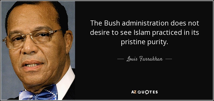 La administración Bush no desea que el Islam se practique en su prístina pureza. - Louis Farrakhan