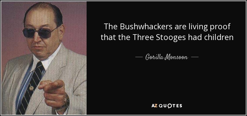 The Bushwhackers are living proof that the Three Stooges had children - Gorilla Monsoon