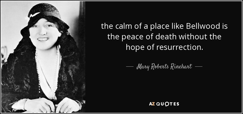 the calm of a place like Bellwood is the peace of death without the hope of resurrection. - Mary Roberts Rinehart