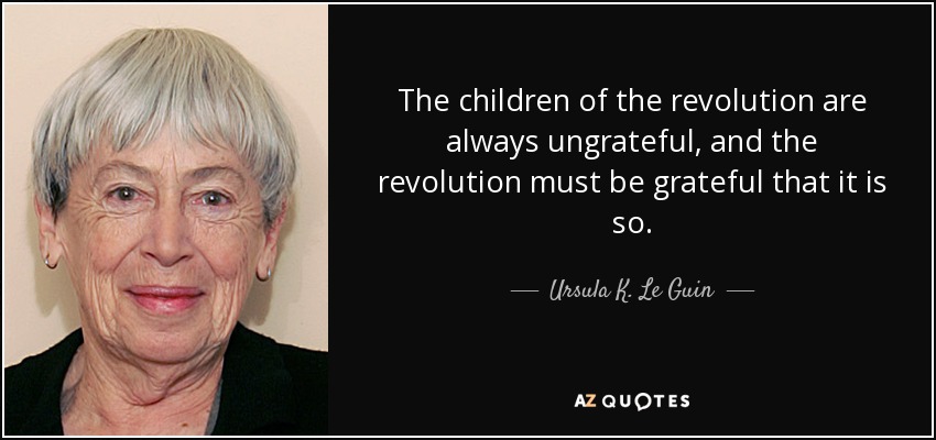 Los hijos de la revolución son siempre desagradecidos, y la revolución debe agradecer que sea así. - Ursula K. Le Guin