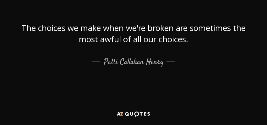 Las decisiones que tomamos cuando estamos rotos son a veces las más terribles de todas nuestras decisiones. - Patti Callahan Henry