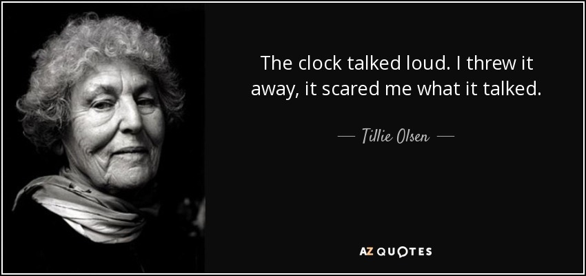 The clock talked loud. I threw it away, it scared me what it talked. - Tillie Olsen