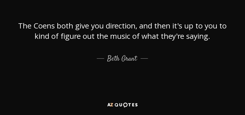 The Coens both give you direction, and then it's up to you to kind of figure out the music of what they're saying. - Beth Grant