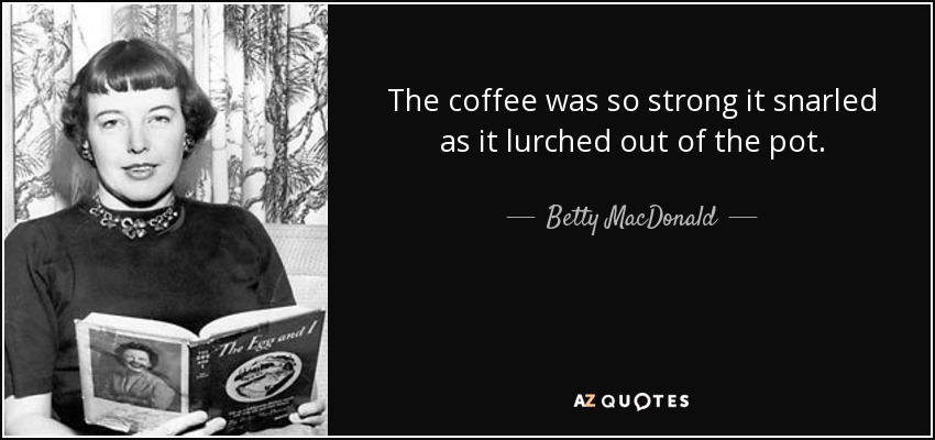 The coffee was so strong it snarled as it lurched out of the pot. - Betty MacDonald