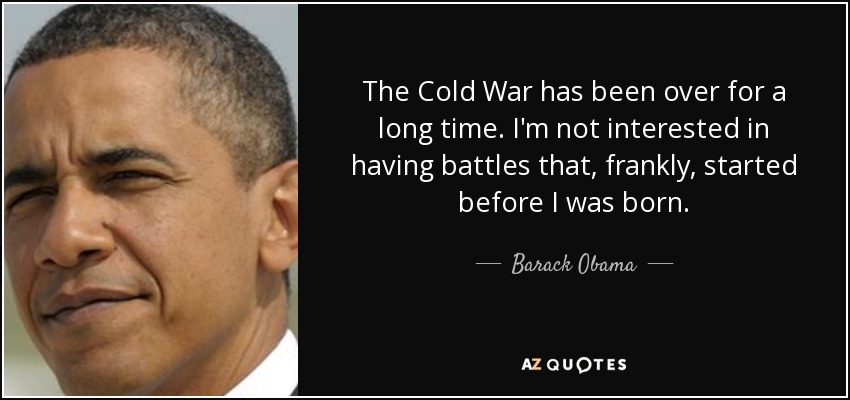 La Guerra Fría terminó hace mucho tiempo. No me interesa mantener batallas que, francamente, empezaron antes de que yo naciera. - Barack Obama