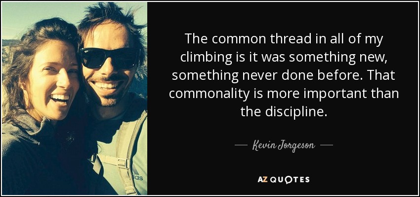 The common thread in all of my climbing is it was something new, something never done before. That commonality is more important than the discipline. - Kevin Jorgeson