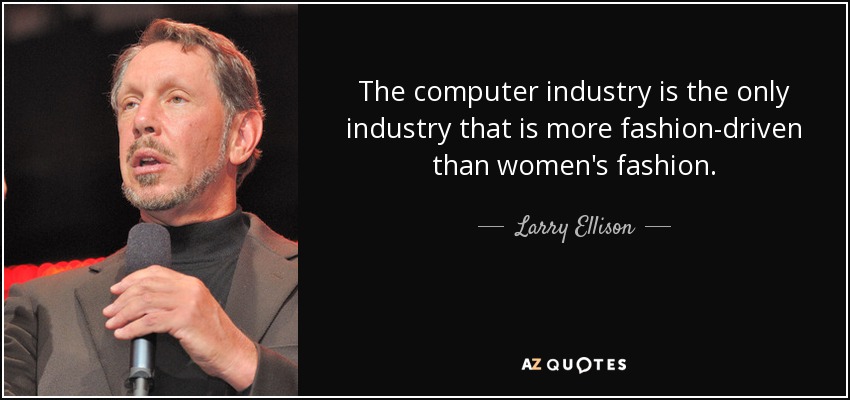 The computer industry is the only industry that is more fashion-driven than women's fashion. - Larry Ellison