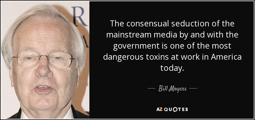 La seducción consentida de los principales medios de comunicación por y con el gobierno es una de las toxinas más peligrosas que actúan hoy en Estados Unidos. - Bill Moyers