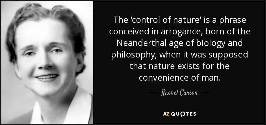 The 'control of nature' is a phrase conceived in arrogance, born of the Neanderthal age of biology and philosophy, when it was supposed that nature exists for the convenience of man. - Rachel Carson