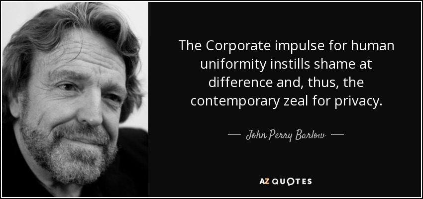 The Corporate impulse for human uniformity instills shame at difference and, thus, the contemporary zeal for privacy. - John Perry Barlow