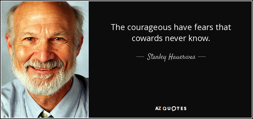 The courageous have fears that cowards never know. - Stanley Hauerwas