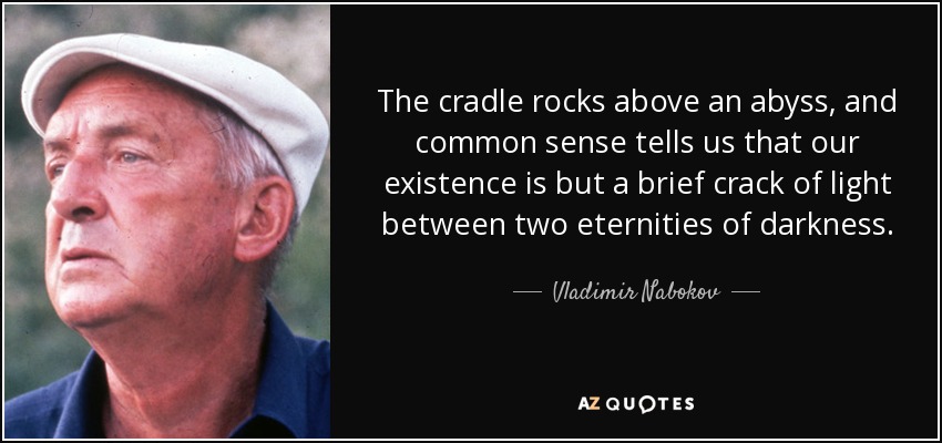 La cuna se mece sobre un abismo, y el sentido común nos dice que nuestra existencia no es más que una breve rendija de luz entre dos eternidades de oscuridad. - Vladimir Nabokov