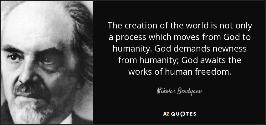 The creation of the world is not only a process which moves from God to humanity. God demands newness from humanity; God awaits the works of human freedom. - Nikolai Berdyaev