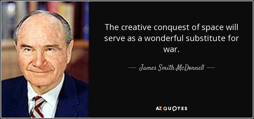 The creative conquest of space will serve as a wonderful substitute for war. - James Smith McDonnell