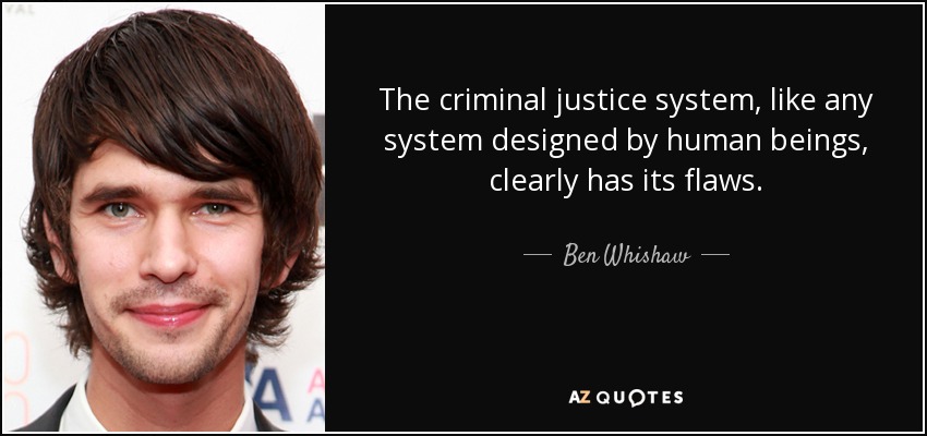 The criminal justice system, like any system designed by human beings, clearly has its flaws. - Ben Whishaw
