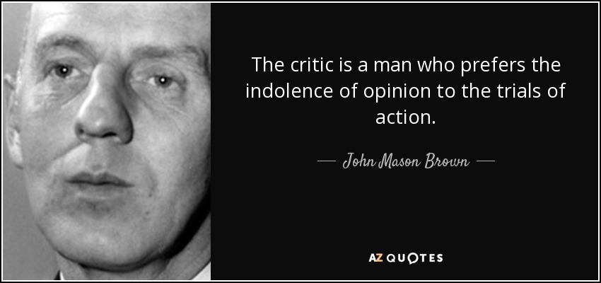 El crítico es un hombre que prefiere la indolencia de la opinión a las pruebas de la acción. - John Mason Brown