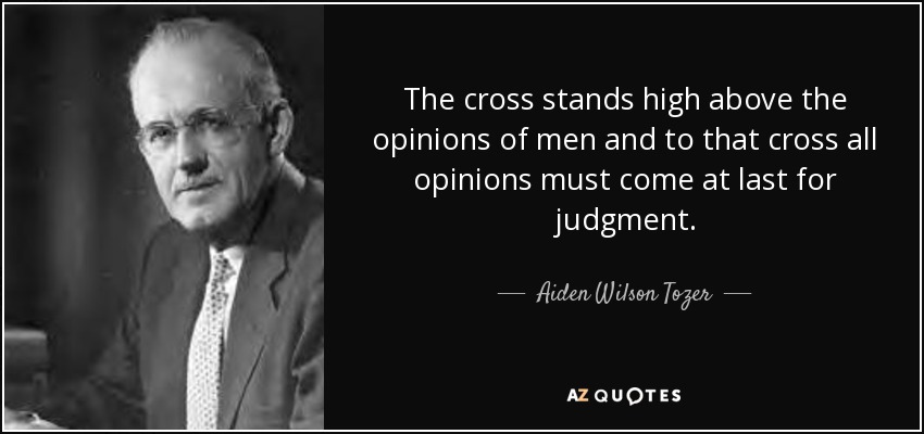 The cross stands high above the opinions of men and to that cross all opinions must come at last for judgment. - Aiden Wilson Tozer