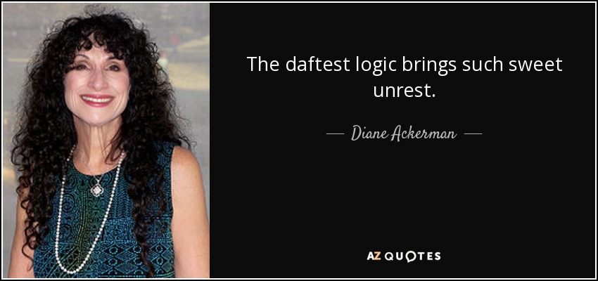 The daftest logic brings such sweet unrest. - Diane Ackerman