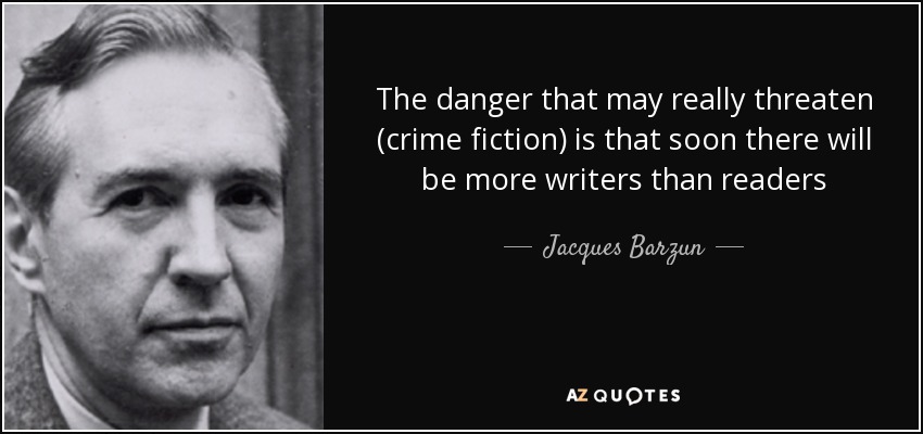 The danger that may really threaten (crime fiction) is that soon there will be more writers than readers - Jacques Barzun