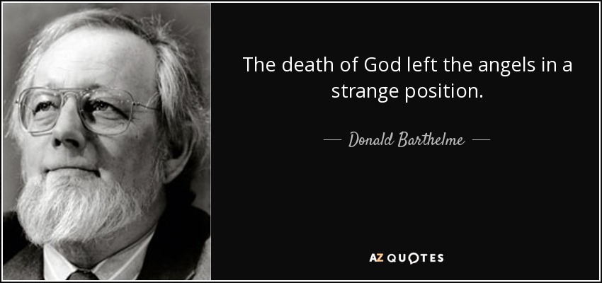 The death of God left the angels in a strange position. - Donald Barthelme