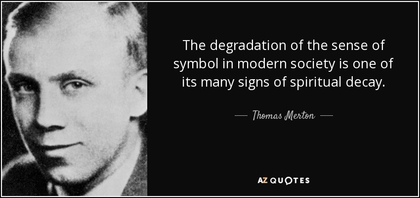 The degradation of the sense of symbol in modern society is one of its many signs of spiritual decay. - Thomas Merton