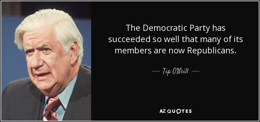 The Democratic Party has succeeded so well that many of its members are now Republicans. - Tip O'Neill