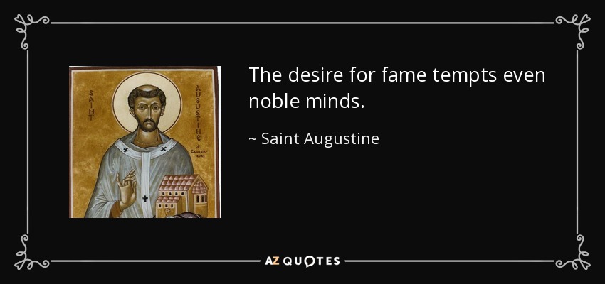 The desire for fame tempts even noble minds. - Saint Augustine