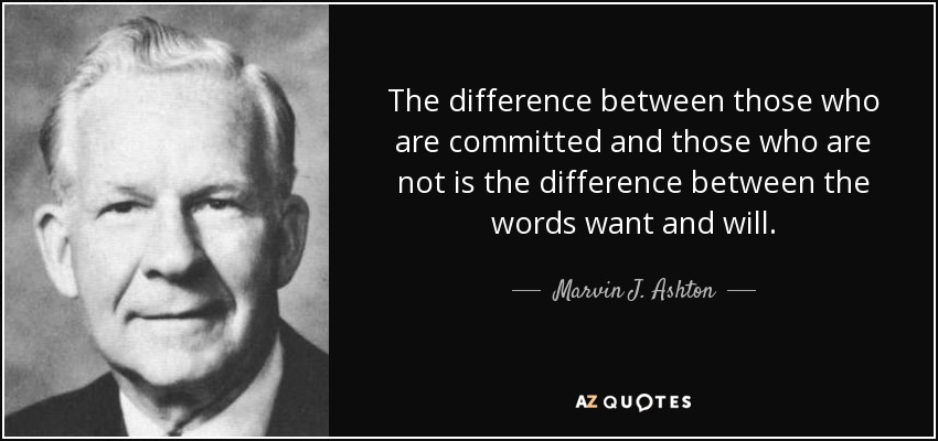 The difference between those who are committed and those who are not is the difference between the words want and will. - Marvin J. Ashton