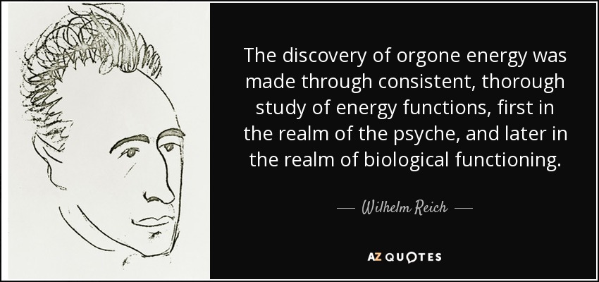 The discovery of orgone energy was made through consistent, thorough study of energy functions, first in the realm of the psyche, and later in the realm of biological functioning. - Wilhelm Reich