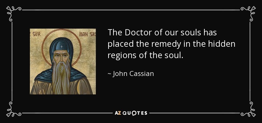 The Doctor of our souls has placed the remedy in the hidden regions of the soul. - John Cassian