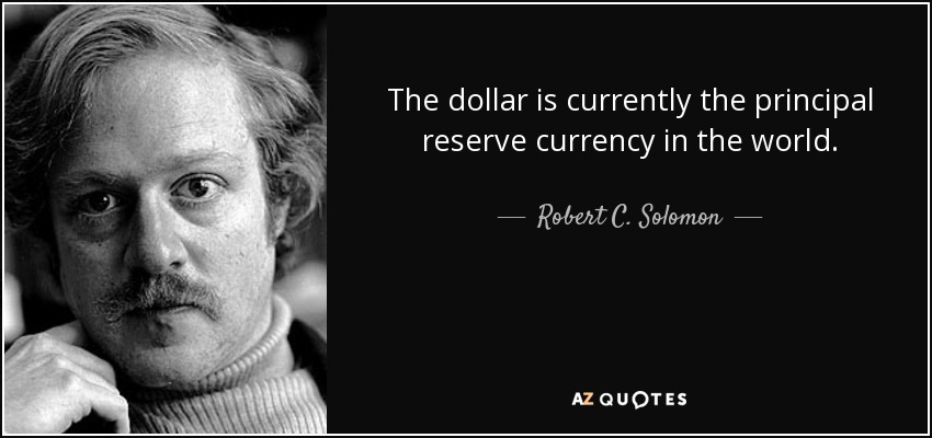 El dólar es actualmente la principal moneda de reserva del mundo. - Robert C. Solomon