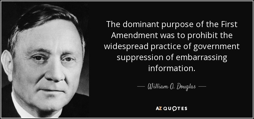 El propósito dominante de la Primera Enmienda era prohibir la práctica generalizada del gobierno de suprimir información embarazosa. - William O. Douglas