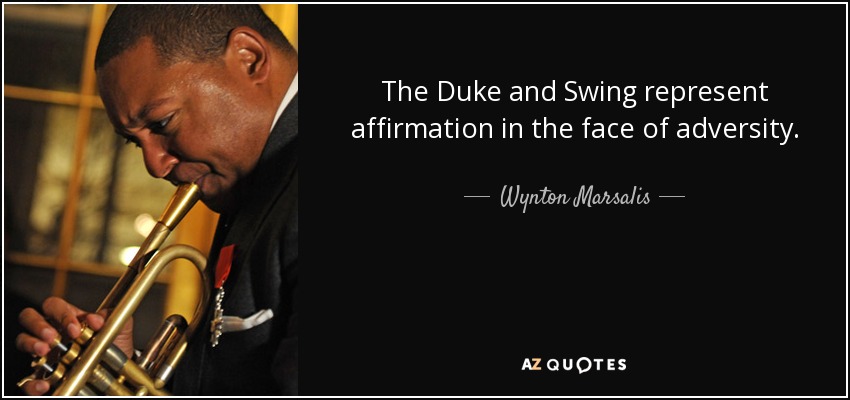 The Duke and Swing represent affirmation in the face of adversity. - Wynton Marsalis