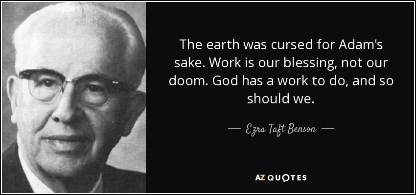 The earth was cursed for Adam's sake. Work is our blessing, not our doom. God has a work to do, and so should we. - Ezra Taft Benson