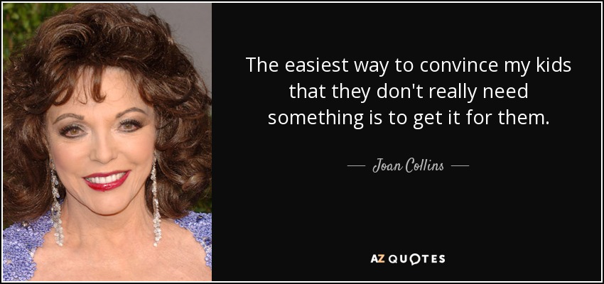 La forma más fácil de convencer a mis hijos de que no necesitan algo es comprárselo. - Joan Collins