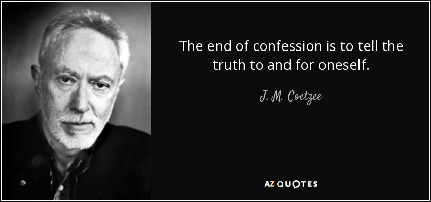 The end of confession is to tell the truth to and for oneself. - J. M. Coetzee