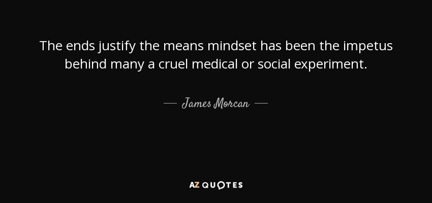 El fin justifica los medios ha impulsado muchos experimentos médicos o sociales crueles. - James Morcan