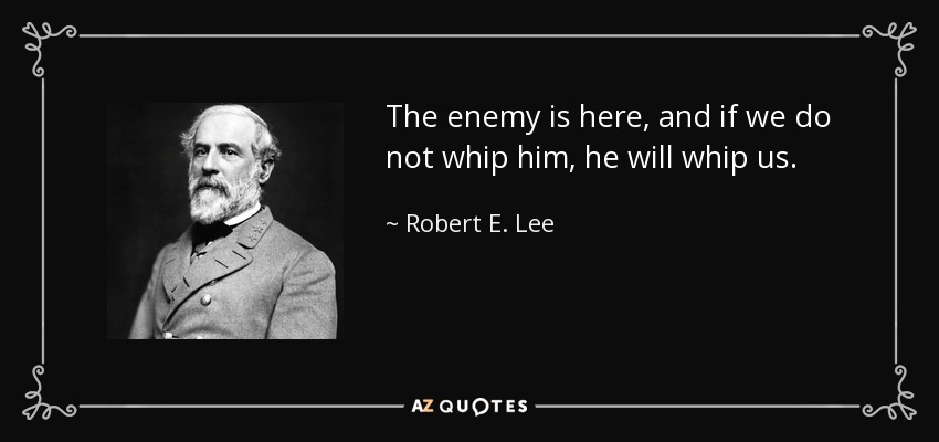 El enemigo está aquí, y si no lo azotamos, él nos azotará a nosotros. - Robert E. Lee