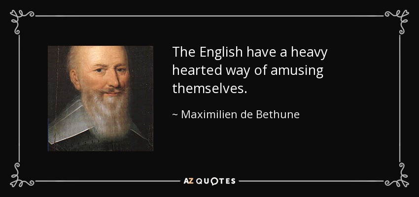 The English have a heavy hearted way of amusing themselves. - Maximilien de Bethune, Duke of Sully