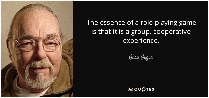 The essence of a role-playing game is that it is a group, cooperative experience. - Gary Gygax